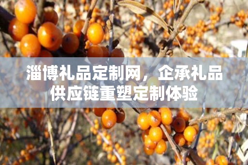 淄博礼品定制网，企承礼品供应链重塑定制体验